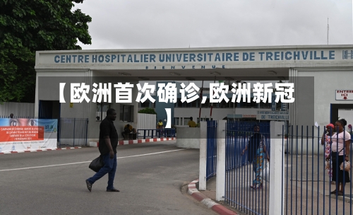 【欧洲首次确诊,欧洲新冠】