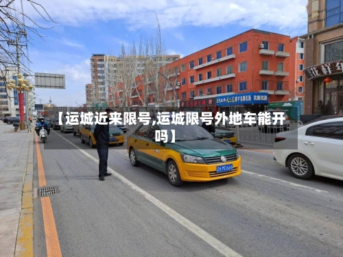 【运城近来限号,运城限号外地车能开吗】