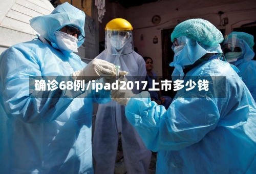 确诊68例/ipad2017上市多少钱-第2张图片