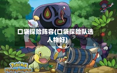 口袋探险阵容(口袋探险队选人物好)