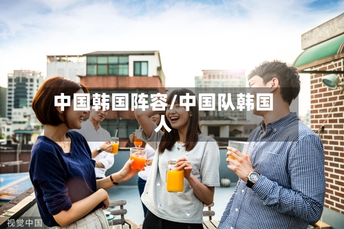 中国韩国阵容/中国队韩国人-第2张图片