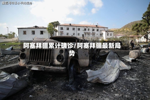 阿塞拜疆累计确诊/阿塞拜疆最新局势