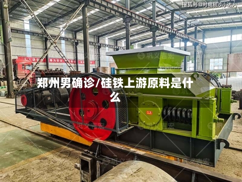郑州男确诊/硅铁上游原料是什么-第3张图片