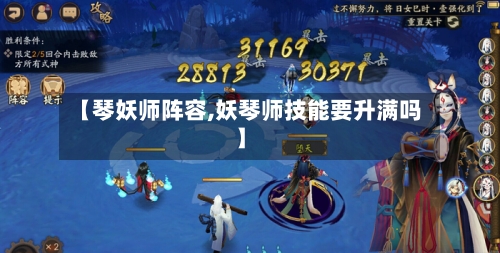 【琴妖师阵容,妖琴师技能要升满吗】-第3张图片