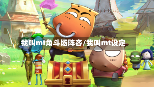 我叫mt角斗场阵容/我叫mt设定