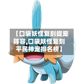 【口袋妖怪复刻捉宠阵容,口袋妖怪复刻平民神宠排名榜】