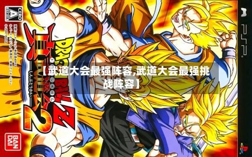 【武道大会最强阵容,武道大会最强挑战阵容】