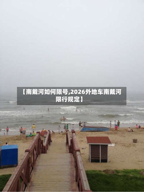 【南戴河如何限号,2026外地车南戴河限行规定】
