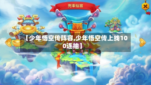 【少年悟空传阵容,少年悟空传上线100连抽】-第2张图片