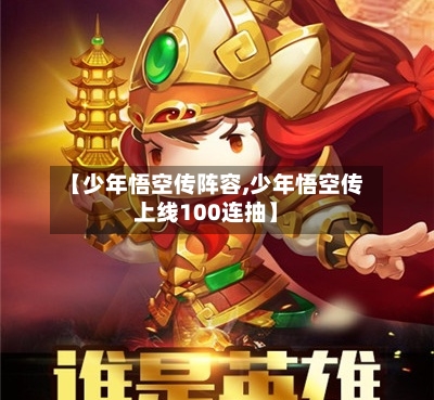 【少年悟空传阵容,少年悟空传上线100连抽】