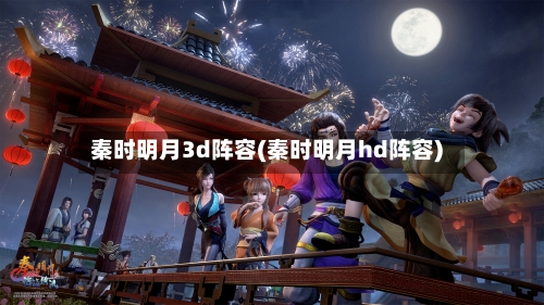 秦时明月3d阵容(秦时明月hd阵容)