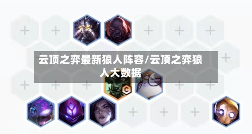云顶之弈最新狼人阵容/云顶之弈狼人大数据