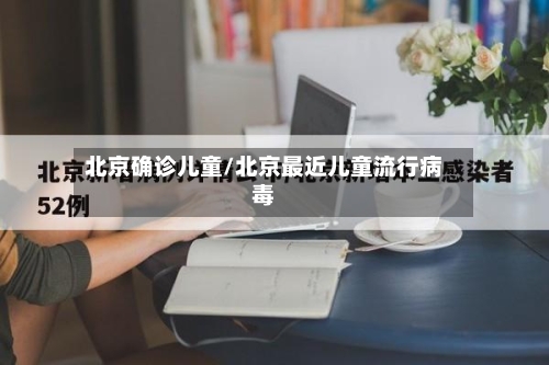 北京确诊儿童/北京最近儿童流行病毒-第3张图片