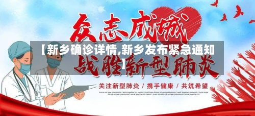 【新乡确诊详情,新乡发布紧急通知】