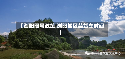 【浏阳限号政策,浏阳城区禁货车时间】