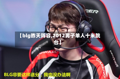 【blg昨天阵容,2012男子单人十米跳台】-第3张图片