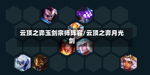 云顶之弈玉剑宗师阵容/云顶之弈月光剑-第3张图片