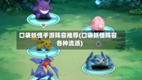 口袋妖怪手游阵容推荐(口袋妖怪阵容各种流派)
