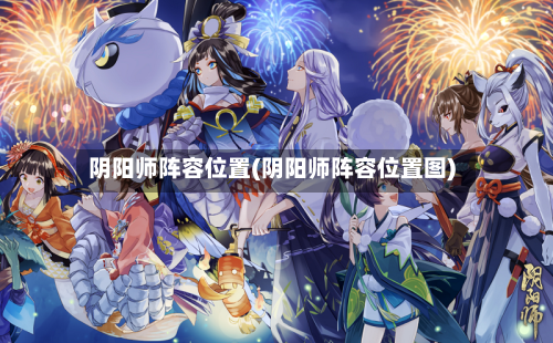 阴阳师阵容位置(阴阳师阵容位置图)-第3张图片