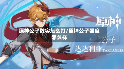 原神公子阵容怎么打/原神公子强度怎么样-第3张图片