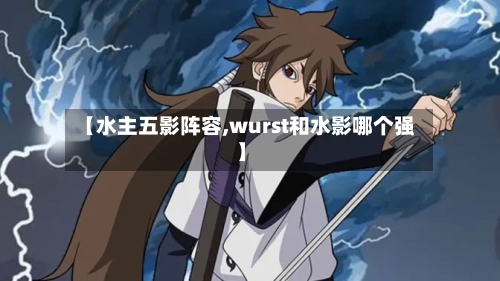 【水主五影阵容,wurst和水影哪个强】-第2张图片