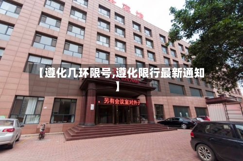【遵化几环限号,遵化限行最新通知】-第2张图片