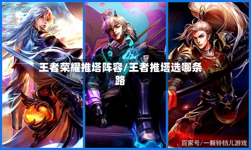 王者荣耀推塔阵容/王者推塔选哪条路-第2张图片
