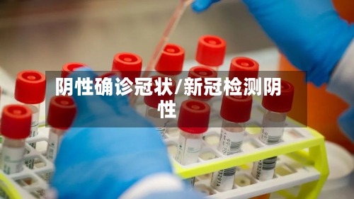 阴性确诊冠状/新冠检测阴性