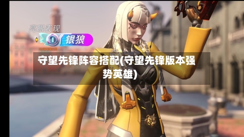 守望先锋阵容搭配(守望先锋版本强势英雄)