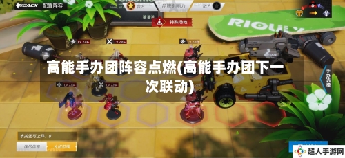 高能手办团阵容点燃(高能手办团下一次联动)-第2张图片