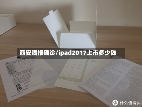 西安瞒报确诊/ipad2017上市多少钱