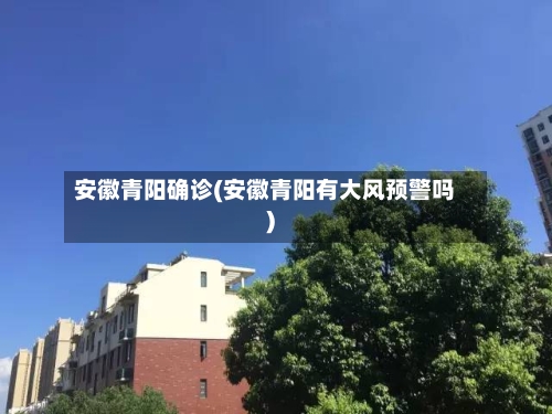 安徽青阳确诊(安徽青阳有大风预警吗)