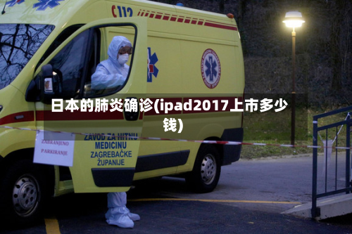 日本的肺炎确诊(ipad2017上市多少钱)