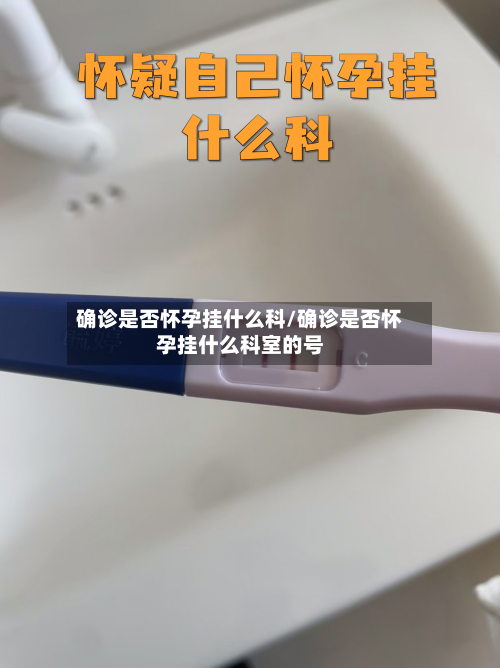 确诊是否怀孕挂什么科/确诊是否怀孕挂什么科室的号
