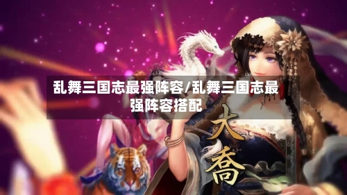 乱舞三国志最强阵容/乱舞三国志最强阵容搭配-第2张图片