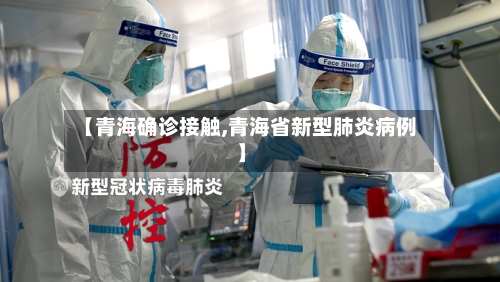 【青海确诊接触,青海省新型肺炎病例】-第3张图片