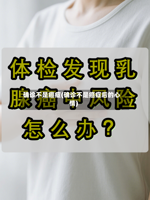 确诊不是癌症(确诊不是癌症后的心情)-第2张图片
