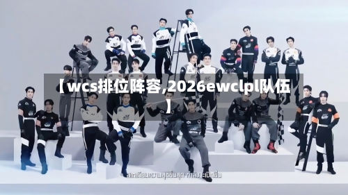 【wcs排位阵容,2026ewclpl队伍】-第3张图片