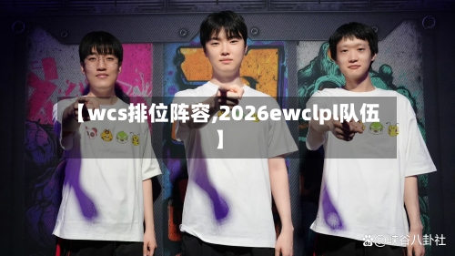 【wcs排位阵容,2026ewclpl队伍】-第2张图片