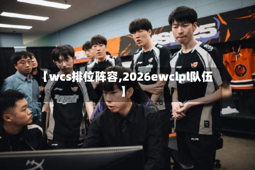 【wcs排位阵容,2026ewclpl队伍】