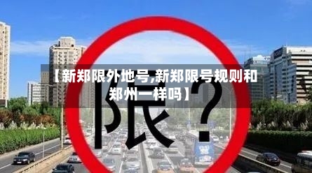 【新郑限外地号,新郑限号规则和郑州一样吗】-第2张图片