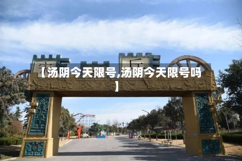 【汤阴今天限号,汤阴今天限号吗】-第2张图片