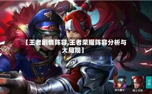 【王者剧情阵容,王者荣耀阵容分析与大局观】-第2张图片
