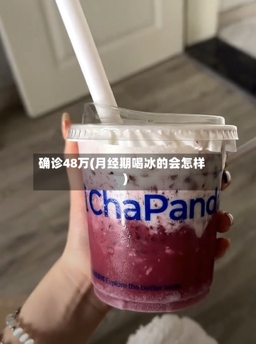 确诊48万(月经期喝冰的会怎样)