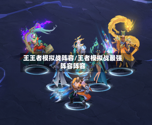 王王者模拟战阵容/王者模拟战最强阵容阵容