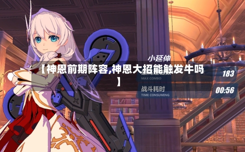 【神恩前期阵容,神恩大招能触发牛吗】