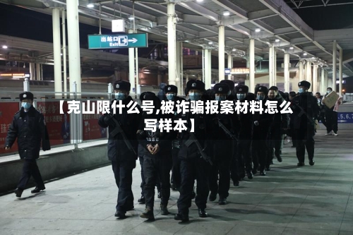 【克山限什么号,被诈骗报案材料怎么写样本】