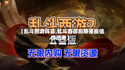 【乱斗西游阵容,乱斗西游前期谁最值得培养】