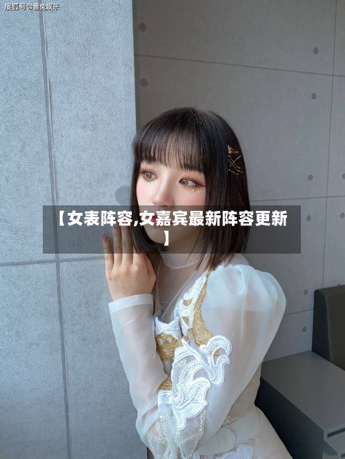 【女表阵容,女嘉宾最新阵容更新】-第2张图片