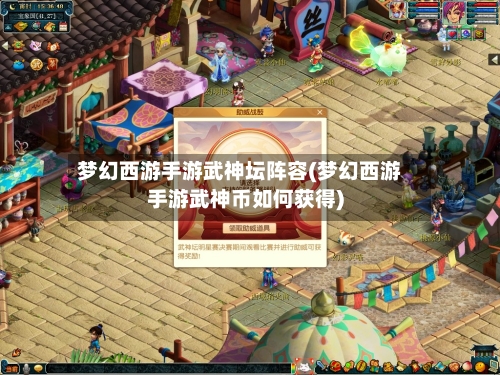 梦幻西游手游武神坛阵容(梦幻西游手游武神币如何获得)